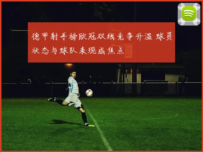 德甲射手榜欧冠双线竞争升温 球员状态与球队表现成焦点