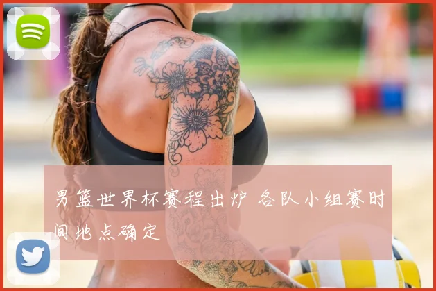 男篮世界杯赛程出炉 各队小组赛时间地点确定