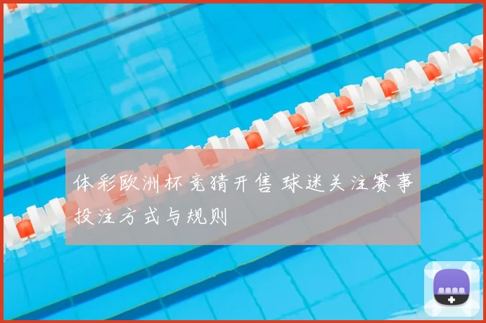 体彩欧洲杯竞猜开售 球迷关注赛事投注方式与规则