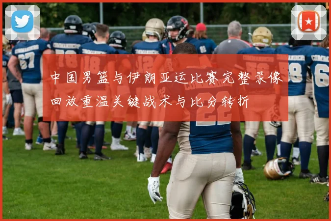 中国男篮与伊朗亚运比赛完整录像回放重温关键战术与比分转折