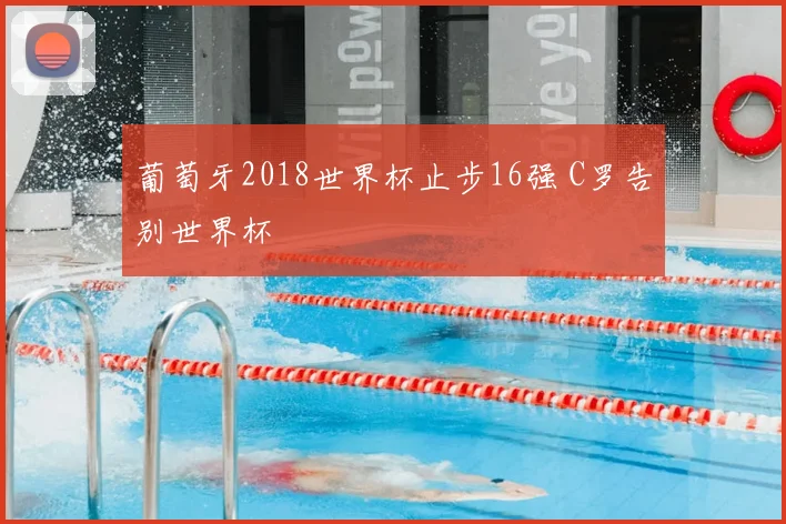 葡萄牙2018世界杯止步16强 C罗告别世界杯