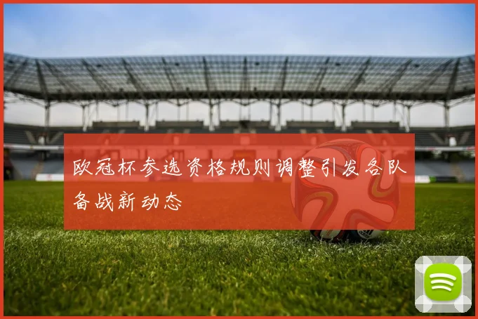 欧冠杯参选资格规则调整引发各队备战新动态