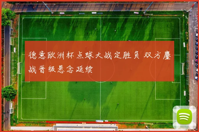 德意欧洲杯点球大战定胜负 双方鏖战晋级悬念延续