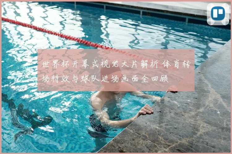 世界杯开幕式视觉大片解析 体育转场特效与球队进场画面全回顾