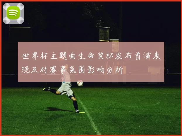 世界杯主题曲生命奖杯发布首演表现及对赛事氛围影响分析