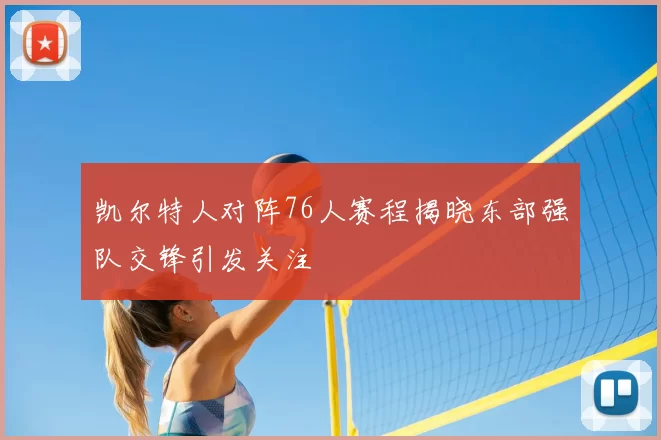 凯尔特人对阵76人赛程揭晓东部强队交锋引发关注