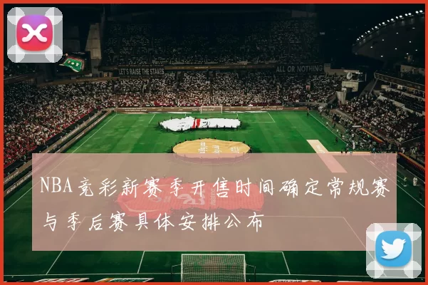 NBA竞彩新赛季开售时间确定常规赛与季后赛具体安排公布