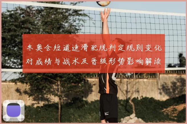 冬奥会短道速滑犯规判定规则变化对成绩与战术及晋级形势影响解读