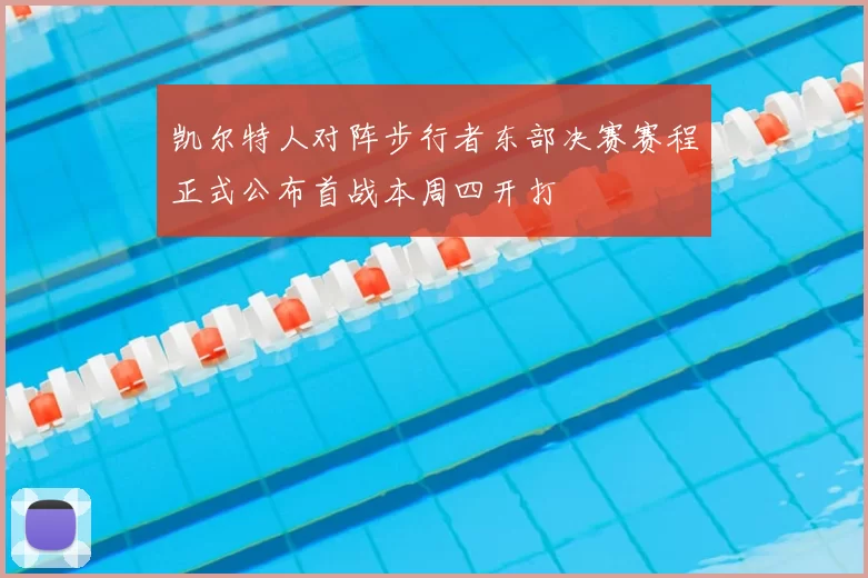 凯尔特人对阵步行者东部决赛赛程正式公布首战本周四开打