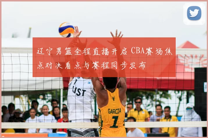 辽宁男篮全程直播开启 CBA赛场焦点对决看点与赛程同步发布