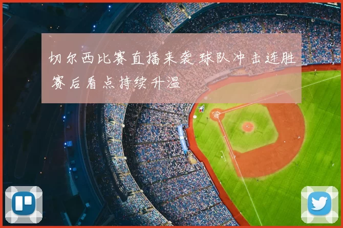 切尔西比赛直播来袭 球队冲击连胜 赛后看点持续升温