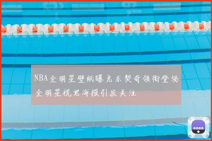 NBA全明星壁纸曝光东契奇领衔登场全明星视觉海报引发关注