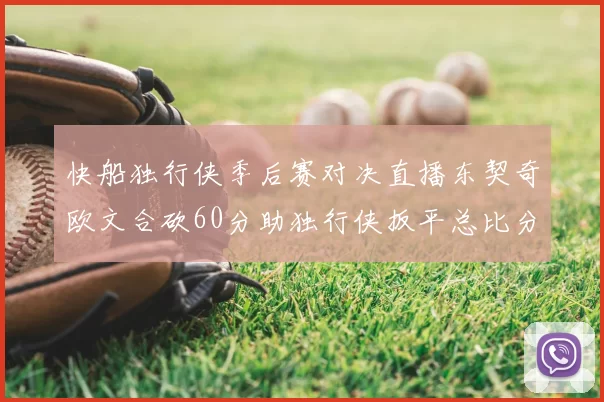 快船独行侠季后赛对决直播东契奇欧文合砍60分助独行侠扳平总比分