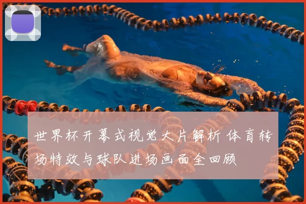 世界杯开幕式视觉大片解析 体育转场特效与球队进场画面全回顾