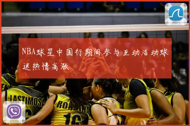 NBA球星中国行期间参与互动活动球迷热情高涨