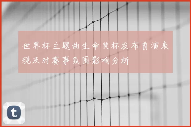 世界杯主题曲生命奖杯发布首演表现及对赛事氛围影响分析