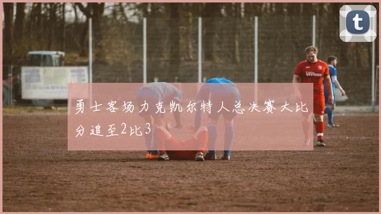 勇士客场力克凯尔特人总决赛大比分追至2比3