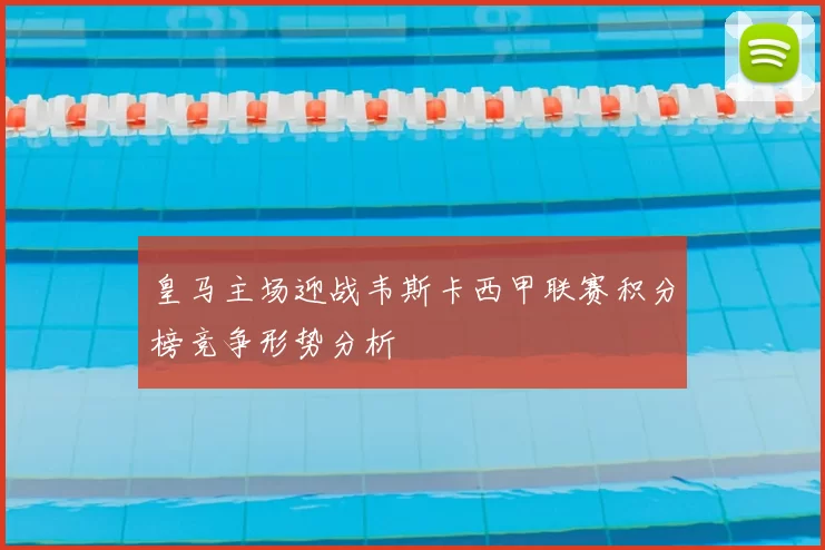 皇马主场迎战韦斯卡西甲联赛积分榜竞争形势分析