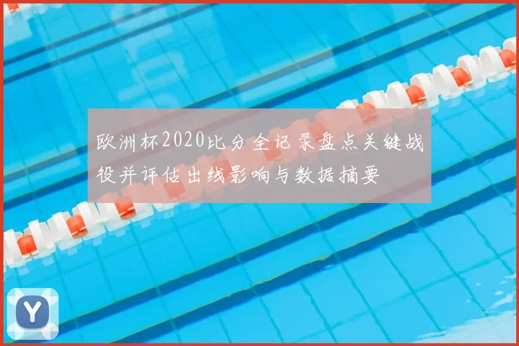 欧洲杯2020比分全记录盘点关键战役并评估出线影响与数据摘要